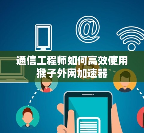 通信工程师如何高效使用猴子外网加速器 通信工程师如何高效使用猴子外网加速器