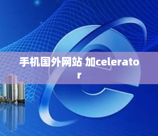 手机国外网站 加celerator 手机国外网站 加celerator