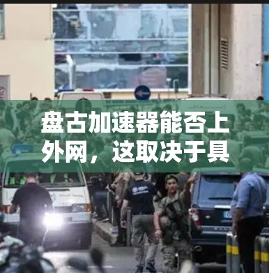 盘古加速器能否上外网，这取决于具体的实现方式和需求。以下是对这一问题的分步解释