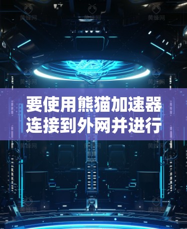 要使用熊猫加速器连接到外网并进行加速,您可以按照以下步骤操作 要使用熊猫加速器连接到外网并进行加速,您可以按照以下步骤操作