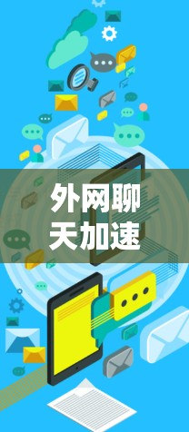 外网聊天加速器推荐 外网聊天加速器推荐