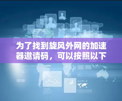 为了找到旋风外网的加速器邀请码，可以按照以下步骤进行