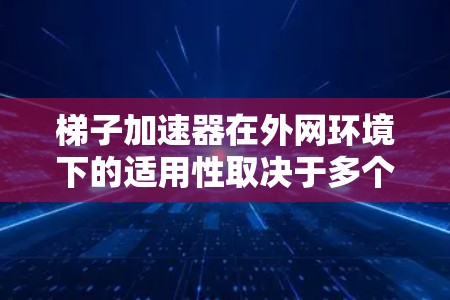 梯子加速器在外网环境下的适用性取决于多个因素,包括外网的设置、功能限制以及梯子加速器本身的支持情况。以下是详细的分析和总结 梯子加速器在外网环境下的适用性取决于多个因素,包括外网的设置、功能限制以及梯子加速器本身的支持情况。以下是详细的分析和总结