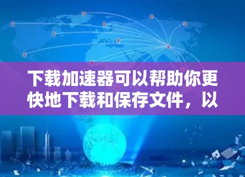 下载加速器可以帮助你更快地下载和保存文件，以下是一步步的指南