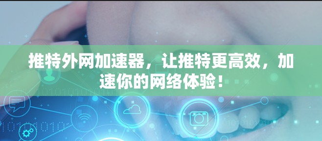 推特外网加速器,让推特更高效,加速你的网络体验! 推特外网加速器,让推特更高效,加速你的网络体验!