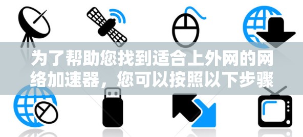 为了帮助您找到适合上外网的网络加速器，您可以按照以下步骤进行选择