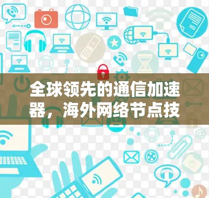 全球领先的通信加速器，海外网络节点技术解析