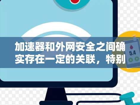 加速器和外网安全之间确实存在一定的关联,特别是在网络访问和数据传输的安全性方面。以下是对两者的详细分析 加速器和外网安全之间确实存在一定的关联,特别是在网络访问和数据传输的安全性方面。以下是对两者的详细分析