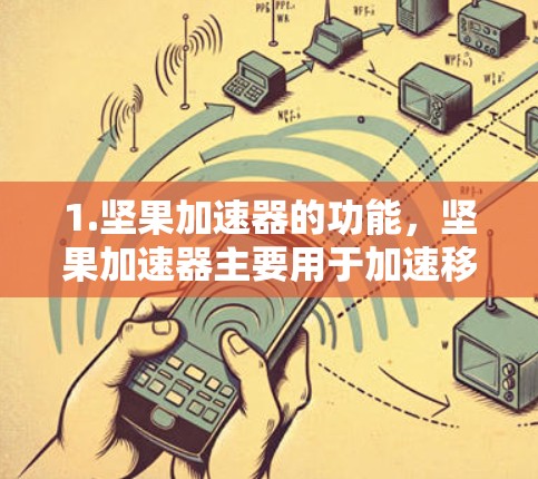 1.坚果加速器的功能，坚果加速器主要用于加速移动数据流量，帮助用户在移动设备上更快、更高效地处理数据。它通常通过移动数据流量来实现数据传输，而不是直接连接到互联网