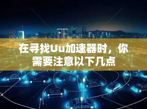 在寻找Uu加速器时，你需要注意以下几点