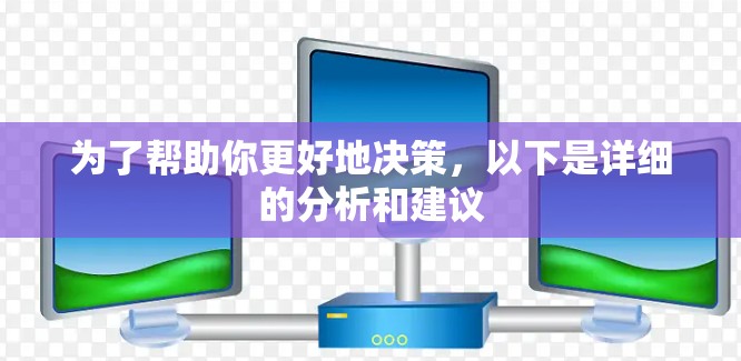 为了帮助你更好地决策,以下是详细的分析和建议 为了帮助你更好地决策,以下是详细的分析和建议