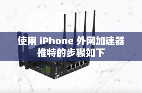 使用 iPhone 外网加速器推特的步骤如下 使用 iPhone 外网加速器推特的步骤如下