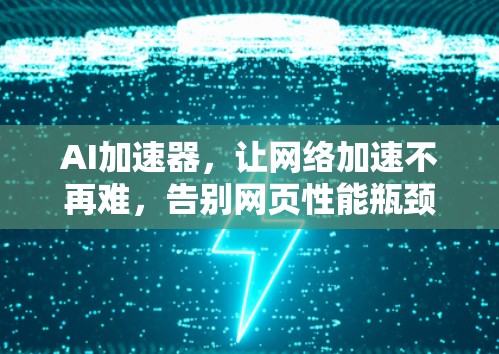 AI加速器，让网络加速不再难，告别网页性能瓶颈