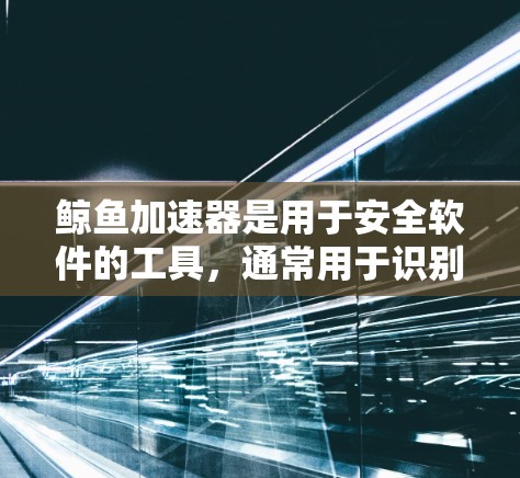 鲸鱼加速器是用于安全软件的工具,通常用于识别和防御恶意软件。以下是关于如何使用鲸鱼加速器上外网的详细步骤 鲸鱼加速器是用于安全软件的工具,通常用于识别和防御恶意软件。以下是关于如何使用鲸鱼加速器上外网的详细步骤