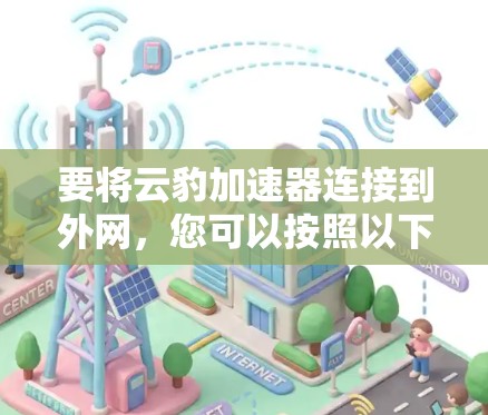 要将云豹加速器连接到外网，您可以按照以下步骤操作