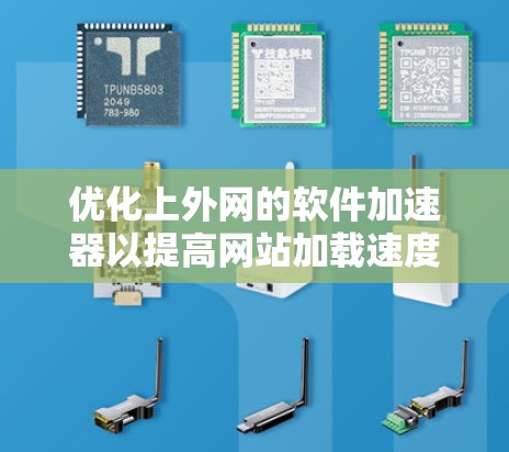 优化上外网的软件加速器以提高网站加载速度,您可以按照以下步骤操作 优化上外网的软件加速器以提高网站加载速度,您可以按照以下步骤操作