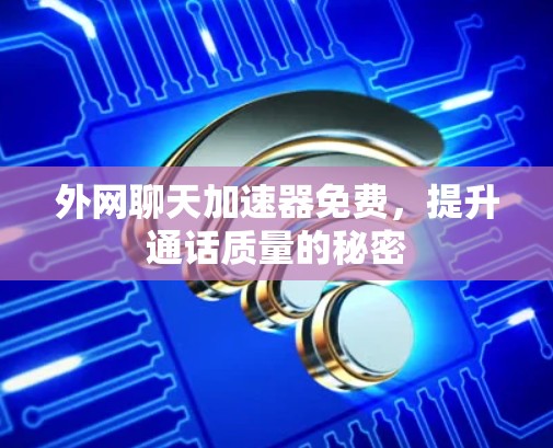 外网聊天加速器免费，提升通话质量的秘密
