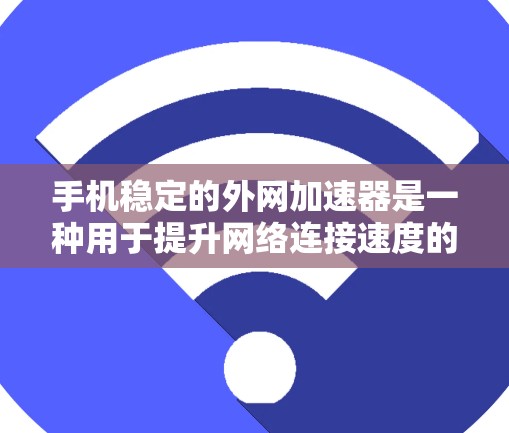 手机稳定的外网加速器是一种用于提升网络连接速度的工具，广泛应用于手机网络管理中。以下是对该概念的详细说明