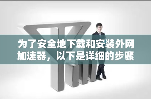 为了安全地下载和安装外网加速器,以下是详细的步骤指南 为了安全地下载和安装外网加速器,以下是详细的步骤指南