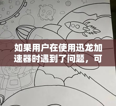 如果用户在使用迅龙加速器时遇到了问题,可以按照以下步骤进行解决方案 如果用户在使用迅龙加速器时遇到了问题,可以按照以下步骤进行解决方案