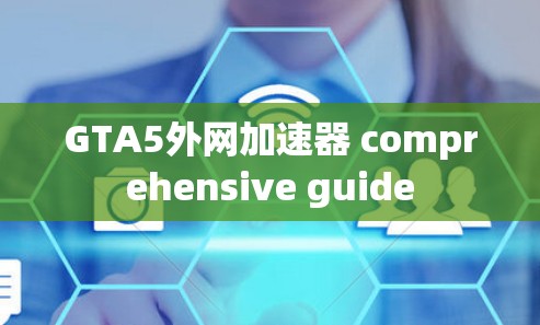 GTA5外网加速器 comprehensive guide
