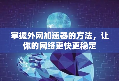 掌握外网加速器的方法，让你的网络更快更稳定