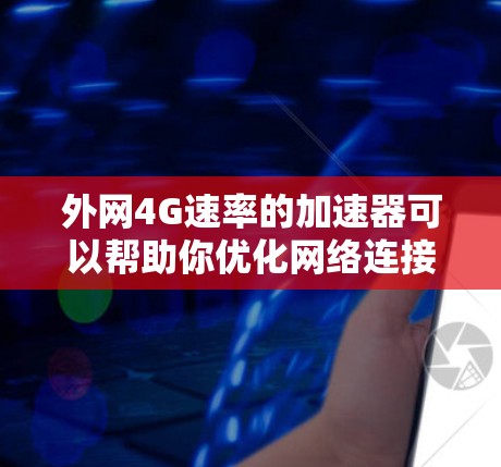外网4G速率的加速器可以帮助你优化网络连接，提升速度。以下是一些免费的工具推荐，供你选择