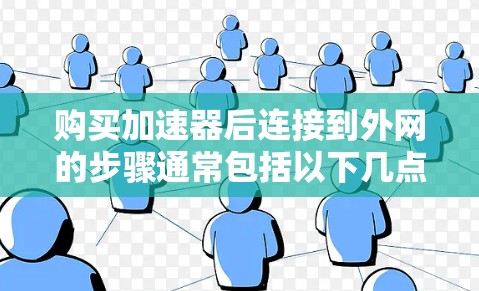 购买加速器后连接到外网的步骤通常包括以下几点 购买加速器后连接到外网的步骤通常包括以下几点