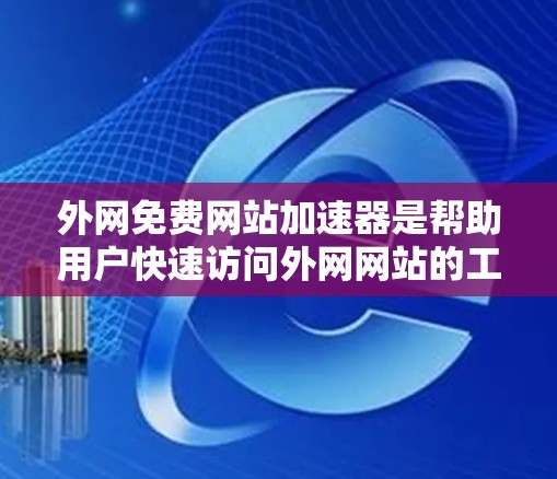 外网免费网站加速器是帮助用户快速访问外网网站的工具,它们通过加速网络,提升访问速度。以下是一些常见的免费网站加速器推荐,帮助您快速提升网站访问速度 外网免费网站加速器是帮助用户快速访问外网网站的工具,它们通过加速网络,提升访问速度。以下是一些常见的免费网站加速器推荐,帮助您快速提升网站访问速度