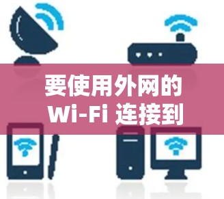 要使用外网的 Wi-Fi 连接到 iPhone,可以通过以下步骤实现 要使用外网的 Wi-Fi 连接到 iPhone,可以通过以下步骤实现