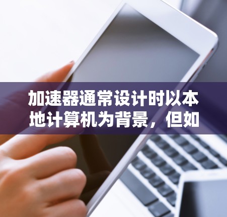 加速器通常设计时以本地计算机为背景，但如果您需要在外部网（如Wi-Fi、局域网）上使用加速器来提升下载速度，可以考虑以下几种方法