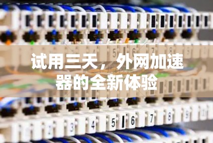 试用三天，外网加速器的全新体验
