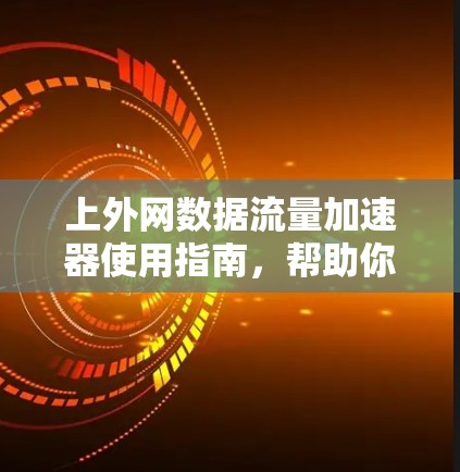 上外网数据流量加速器使用指南，帮助你轻松应对数据过载