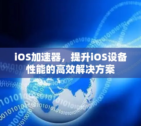 iOS加速器,提升iOS设备性能的高效解决方案 iOS加速器,提升iOS设备性能的高效解决方案