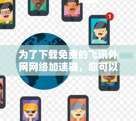 为了下载免费的飞讯外网网络加速器，您可以按照以下步骤操作
