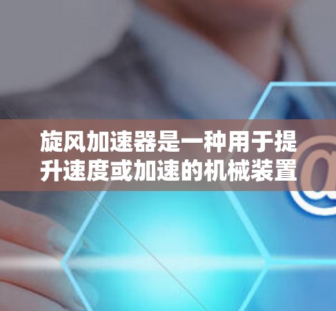 旋风加速器是一种用于提升速度或加速的机械装置，通常用于汽车、机械或其他领域。要将旋风加速器连接到网络，您可以按照以下步骤进行操作