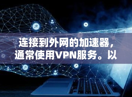 连接到外网的加速器，通常使用VPN服务。以下是详细的步骤指南