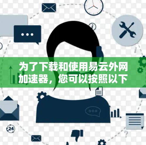为了下载和使用易云外网加速器，您可以按照以下步骤进行操作