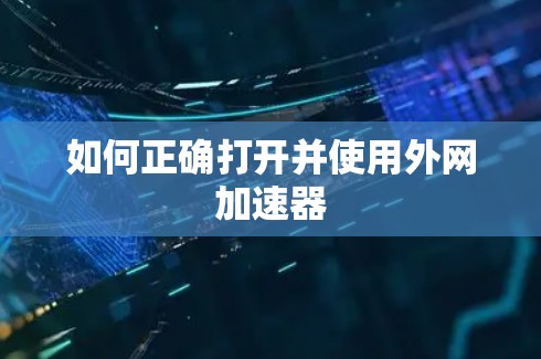 如何正确打开并使用外网加速器 如何正确打开并使用外网加速器