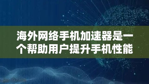 海外网络手机加速器是一个帮助用户提升手机性能的工具，通常通过下载高速网络来加速手机的数据传输和网络连接。以下是一些常见的海外网络加速器平台及其特点