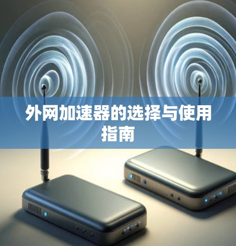 外网加速器的选择与使用指南 外网加速器的选择与使用指南