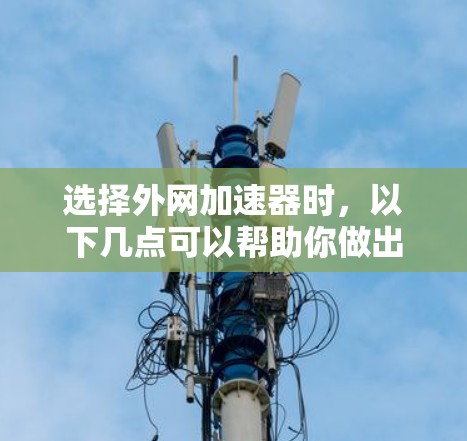 选择外网加速器时，以下几点可以帮助你做出明智的选择