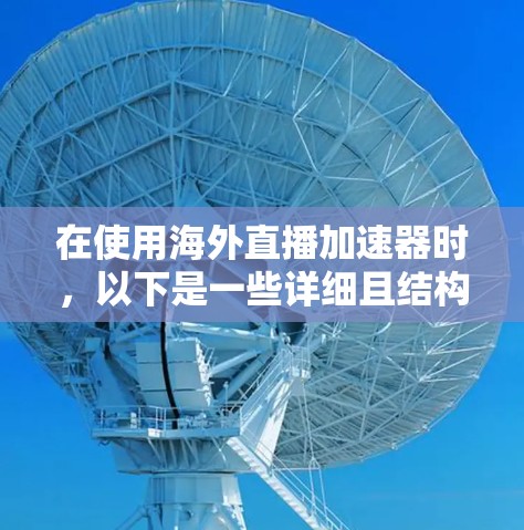 在使用海外直播加速器时,以下是一些详细且结构化的步骤指南,帮助您高效地实现加速 在使用海外直播加速器时,以下是一些详细且结构化的步骤指南,帮助您高效地实现加速