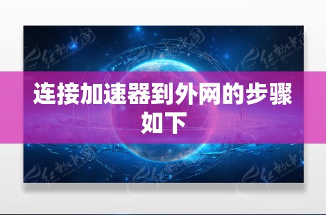 连接加速器到外网的步骤如下 连接加速器到外网的步骤如下