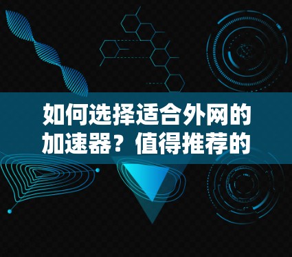 如何选择适合外网的加速器？值得推荐的选择有哪些？