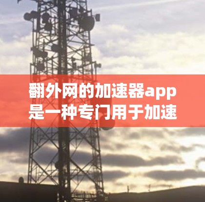 翻外网的加速器app是一种专门用于加速网络连接的软件,通常用于解决网络延迟、超时、缓存过载等问题。以下是一些关于翻外网加速器app的详细信息和注意事项 翻外网的加速器app是一种专门用于加速网络连接的软件,通常用于解决网络延迟、超时、缓存过载等问题。以下是一些关于翻外网加速器app的详细信息和注意事项