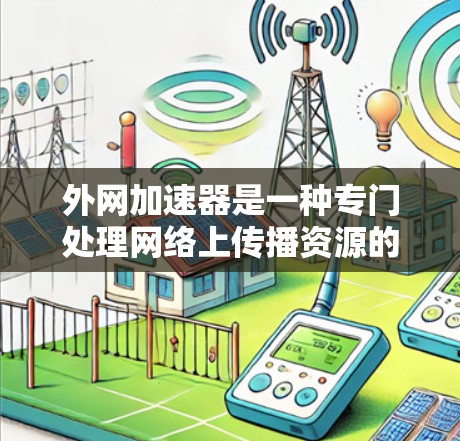 外网加速器是一种专门处理网络上传播资源的设备或软件，通常用于加速下载速度或加速文件传输。以下是一些关于外网加速器的详细步骤说明
