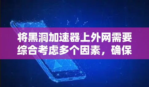 将黑洞加速器上外网需要综合考虑多个因素，确保操作正确且不影响游戏性能。以下是一步步的解决方案