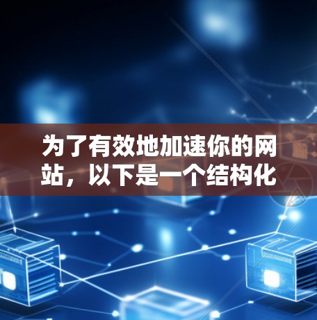 为了有效地加速你的网站,以下是一个结构化的解决方案指南 为了有效地加速你的网站,以下是一个结构化的解决方案指南