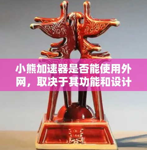 小熊加速器是否能使用外网，取决于其功能和设计。以下是对该问题的详细分析和建议